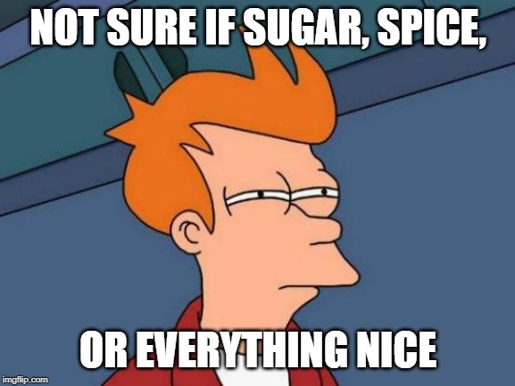 Do you guys get the reference? | NOT SURE IF SUGAR, SPICE, OR EVERYTHING NICE | image tagged in memes,futurama fry | made w/ Imgflip meme maker