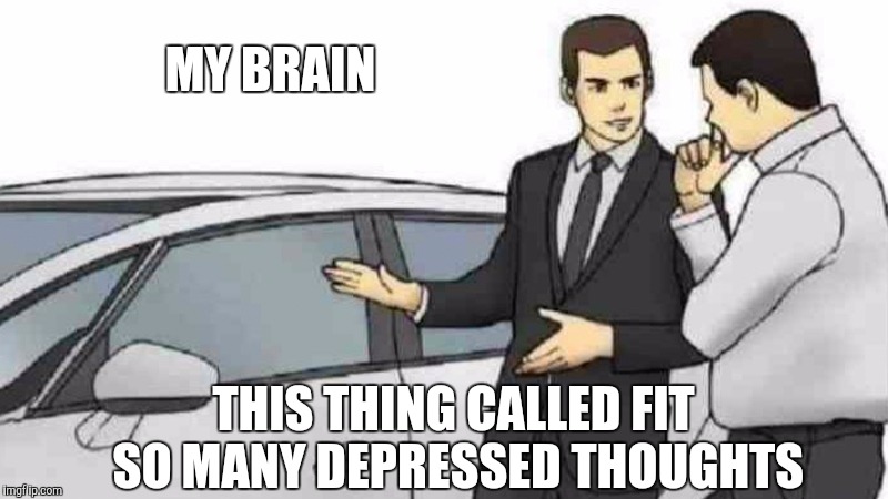 Car Salesman Slaps Roof Of Car | MY BRAIN; THIS THING CALLED FIT SO MANY DEPRESSED THOUGHTS | image tagged in memes,car salesman slaps roof of car | made w/ Imgflip meme maker