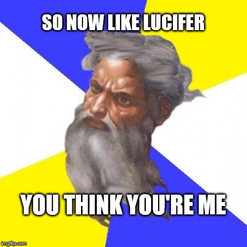 Advice God Meme | SO NOW LIKE LUCIFER YOU THINK YOU'RE ME | image tagged in memes,advice god | made w/ Imgflip meme maker