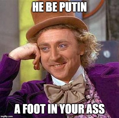 Creepy Condescending Wonka Meme | HE BE PUTIN A FOOT IN YOUR ASS | image tagged in memes,creepy condescending wonka | made w/ Imgflip meme maker