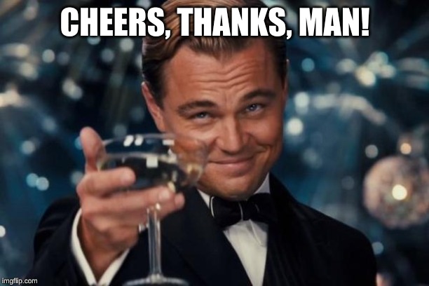 Leonardo Dicaprio Cheers Meme | CHEERS, THANKS, MAN! | image tagged in memes,leonardo dicaprio cheers | made w/ Imgflip meme maker