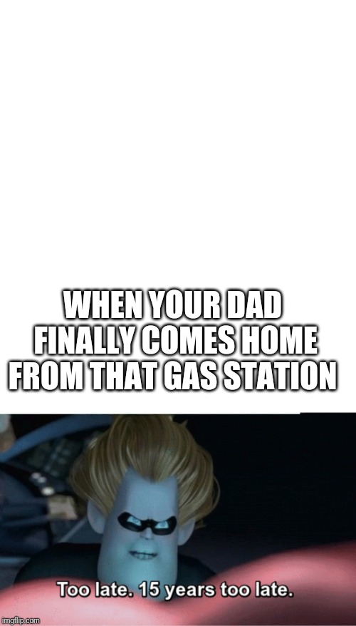 WHEN YOUR DAD FINALLY COMES HOME FROM THAT GAS STATION | image tagged in the incredibles | made w/ Imgflip meme maker