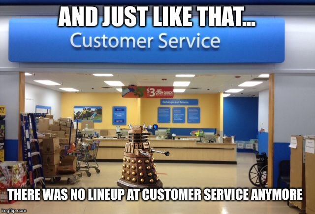 Walmart Customer Service | AND JUST LIKE THAT... THERE WAS NO LINEUP AT CUSTOMER SERVICE ANYMORE | image tagged in memes,walmart,customer service | made w/ Imgflip meme maker