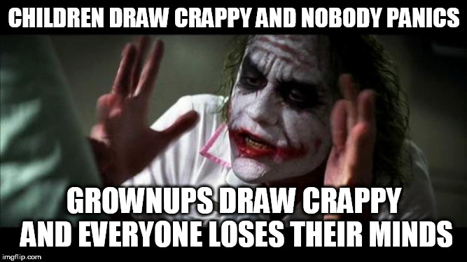 Joker Mind Loss | CHILDREN DRAW CRAPPY AND NOBODY PANICS; GROWNUPS DRAW CRAPPY AND EVERYONE LOSES THEIR MINDS | image tagged in joker mind loss,art,drawing,children,grownups,style | made w/ Imgflip meme maker