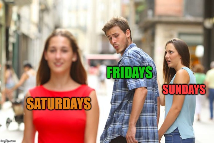 days of the week | FRIDAYS; SUNDAYS; SATURDAYS | image tagged in saturday | made w/ Imgflip meme maker