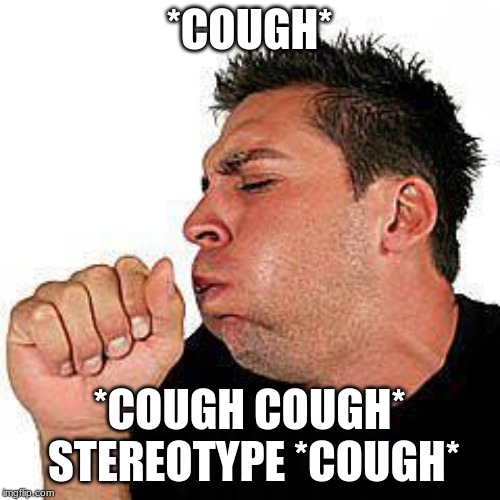 *COUGH* *COUGH COUGH* STEREOTYPE *COUGH* | image tagged in coughing guy | made w/ Imgflip meme maker