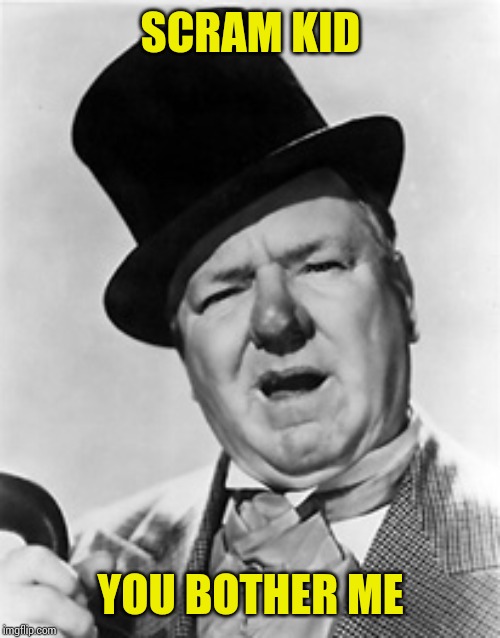 WC Fields | SCRAM KID YOU BOTHER ME | image tagged in wc fields | made w/ Imgflip meme maker