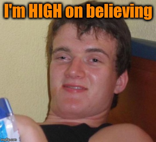 10 Guy Meme | I'm HIGH on believing | image tagged in memes,10 guy | made w/ Imgflip meme maker