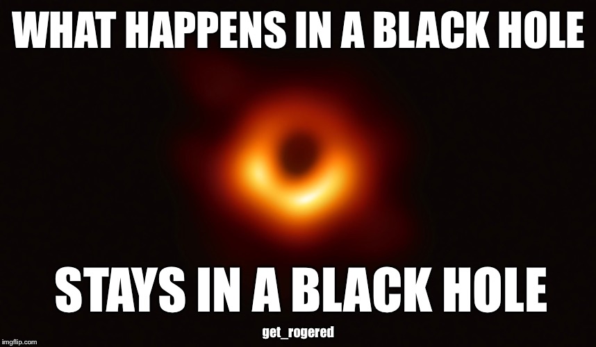 Black hole | WHAT HAPPENS IN A BLACK HOLE; STAYS IN A BLACK HOLE; get_rogered | image tagged in black hole | made w/ Imgflip meme maker