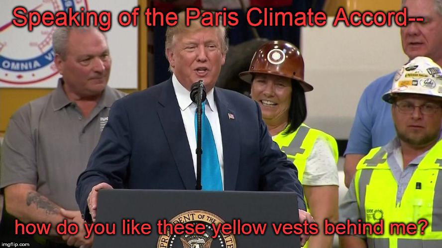 Notice any other qroofs? | Speaking of the Paris Climate Accord--; how do you like these yellow vests behind me? | image tagged in potus,memes | made w/ Imgflip meme maker