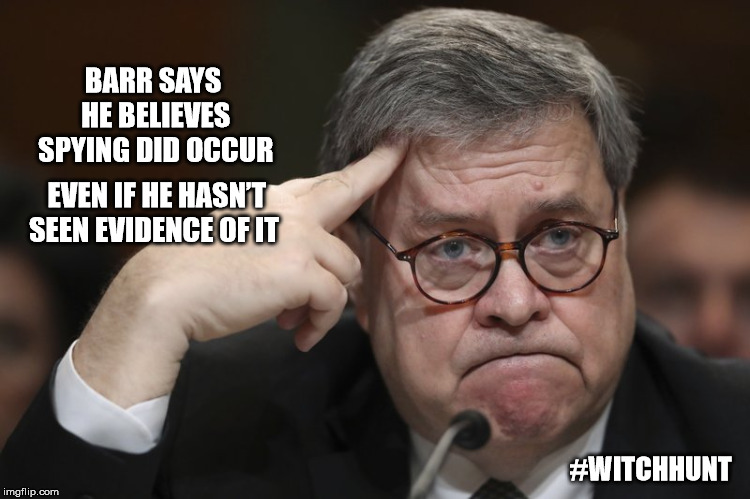 Barr is off the rails | BARR SAYS HE BELIEVES SPYING DID OCCUR; EVEN IF HE HASN’T SEEN EVIDENCE OF IT; #WITCHHUNT | image tagged in witch hunt,barr,attorney general,donald trump,democracy,danger | made w/ Imgflip meme maker