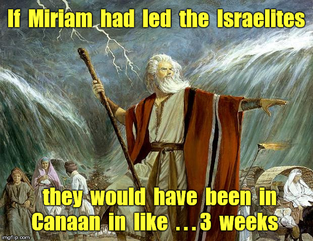 Passover ... SECRETS | If  Miriam  had  led  the  Israelites; they  would  have  been  in; Canaan  in  like  . . . 3  weeks | image tagged in moses,funny memes,passover,rick75230,exodus | made w/ Imgflip meme maker