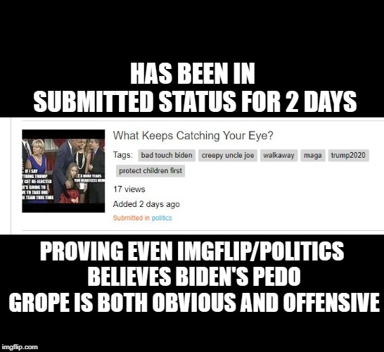 Censorship is an Admission of Guilt | HAS BEEN IN SUBMITTED STATUS FOR 2 DAYS; PROVING EVEN IMGFLIP/POLITICS BELIEVES BIDEN'S PEDO GROPE IS BOTH OBVIOUS AND OFFENSIVE | image tagged in imgflip community,stop censorship,free speech,public commons,creepy uncle joe | made w/ Imgflip meme maker
