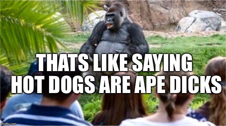 Gorilla Glue | THATS LIKE SAYING HOT DOGS ARE APE DICKS | image tagged in gorilla glue | made w/ Imgflip meme maker
