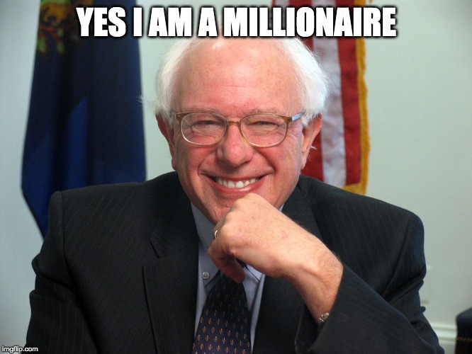 taxes reveal that Bernie has money |  YES I AM A MILLIONAIRE | image tagged in vote bernie sanders,socialist,capitalist | made w/ Imgflip meme maker