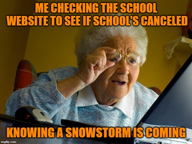 Grandma Finds The Internet Meme | ME CHECKING THE SCHOOL WEBSITE TO SEE IF SCHOOL'S CANCELED; KNOWING A SNOWSTORM IS COMING | image tagged in memes,grandma finds the internet | made w/ Imgflip meme maker