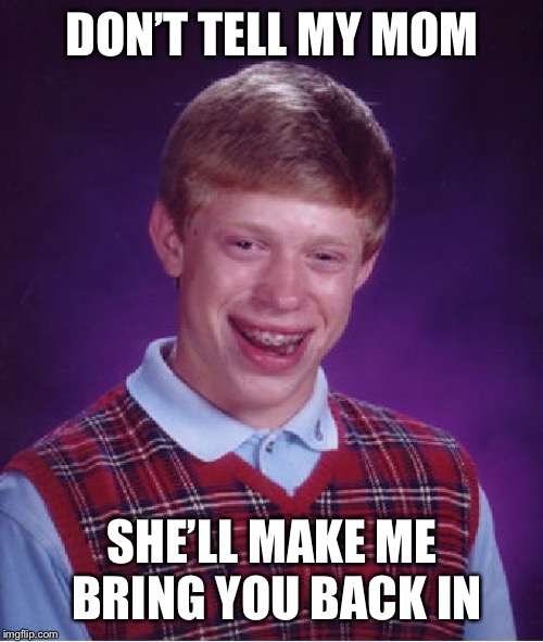 Bad Luck Brian Meme | DON’T TELL MY MOM SHE’LL MAKE ME BRING YOU BACK IN | image tagged in memes,bad luck brian | made w/ Imgflip meme maker
