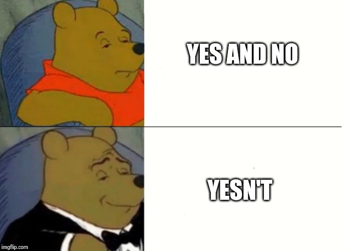 Fancy Winnie The Pooh Meme | YES AND NO; YESN'T | image tagged in fancy winnie the pooh meme | made w/ Imgflip meme maker