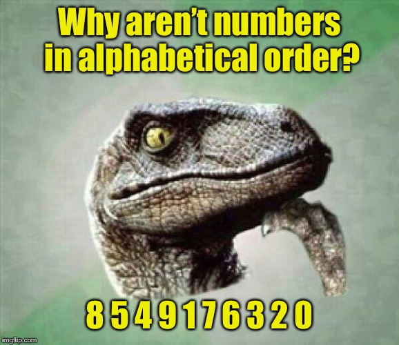 It just doesn’t add up | Why aren’t numbers in alphabetical order? 8 5 4 9 1 7 6 3 2 0 | image tagged in t-rex wonder,memes | made w/ Imgflip meme maker