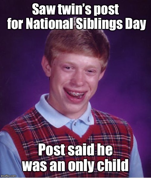 Twin Denial Day - April 11 | Saw twin’s post for National Siblings Day; Post said he was an only child | image tagged in memes,bad luck brian,national sibling day,twin,denied as sibling,funny memes | made w/ Imgflip meme maker