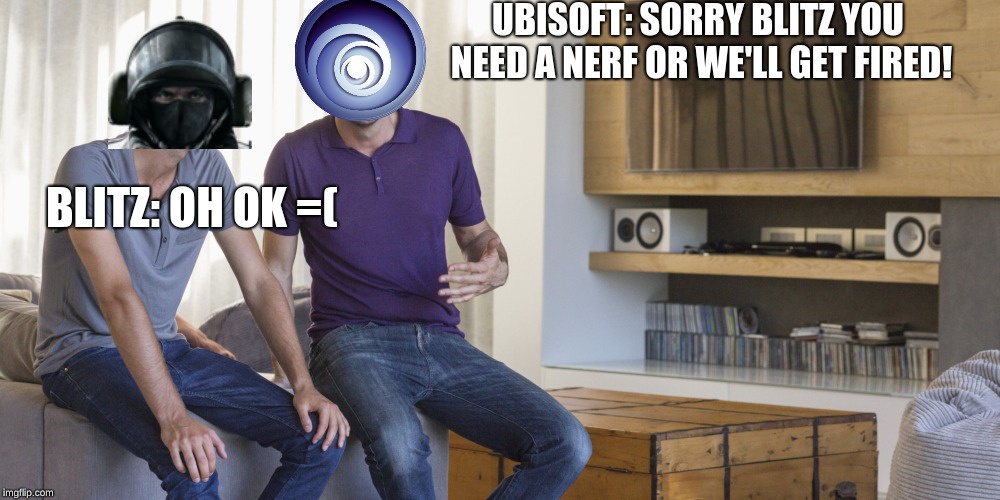 Two men talking  | UBISOFT: SORRY BLITZ YOU NEED A NERF OR WE'LL GET FIRED! BLITZ: OH OK =( | image tagged in two men talking | made w/ Imgflip meme maker