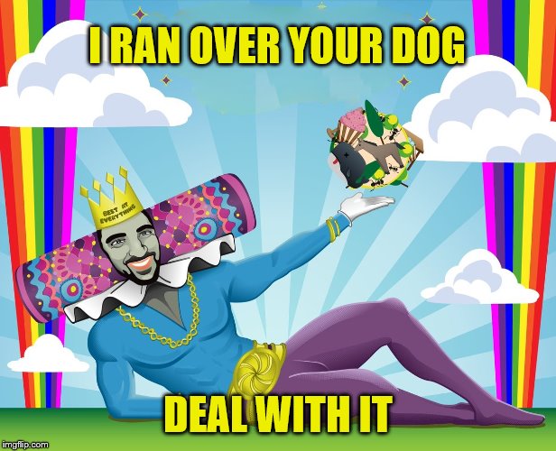 Fabulous george | I RAN OVER YOUR DOG; DEAL WITH IT | image tagged in fabulous george | made w/ Imgflip meme maker