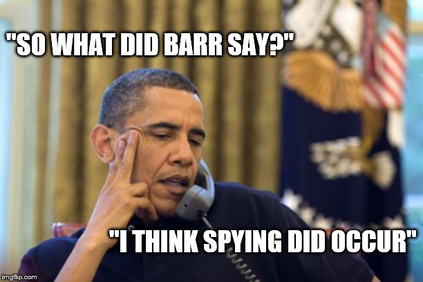 No I Can't Obama | "SO WHAT DID BARR SAY?"; "I THINK SPYING DID OCCUR" | image tagged in memes,no i cant obama | made w/ Imgflip meme maker