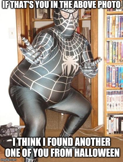 IF THAT'S YOU IN THE ABOVE PHOTO I THINK I FOUND ANOTHER ONE OF YOU FROM HALLOWEEN | image tagged in fat venom | made w/ Imgflip meme maker
