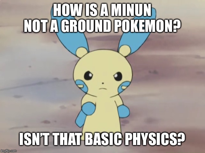 Grounded | HOW IS A MINUN NOT A GROUND POKEMON? ISN’T THAT BASIC PHYSICS? | image tagged in pokemon,pokemon go,minun,literally | made w/ Imgflip meme maker