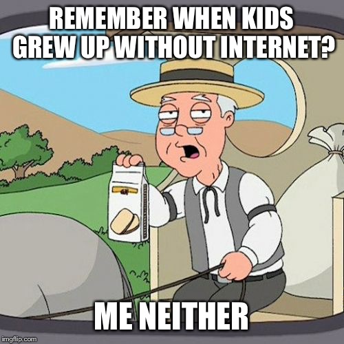 Pepperidge Farm Remembers | REMEMBER WHEN KIDS GREW UP WITHOUT INTERNET? ME NEITHER | image tagged in memes,pepperidge farm remembers | made w/ Imgflip meme maker