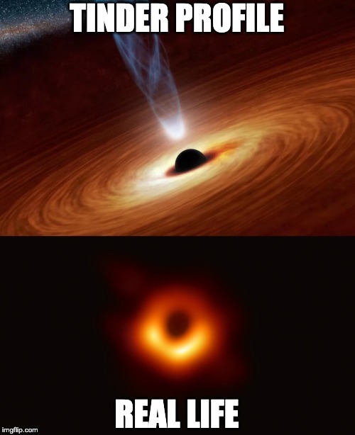 Reality | image tagged in tinder,reality,black,hole,blackhole,dating | made w/ Imgflip meme maker