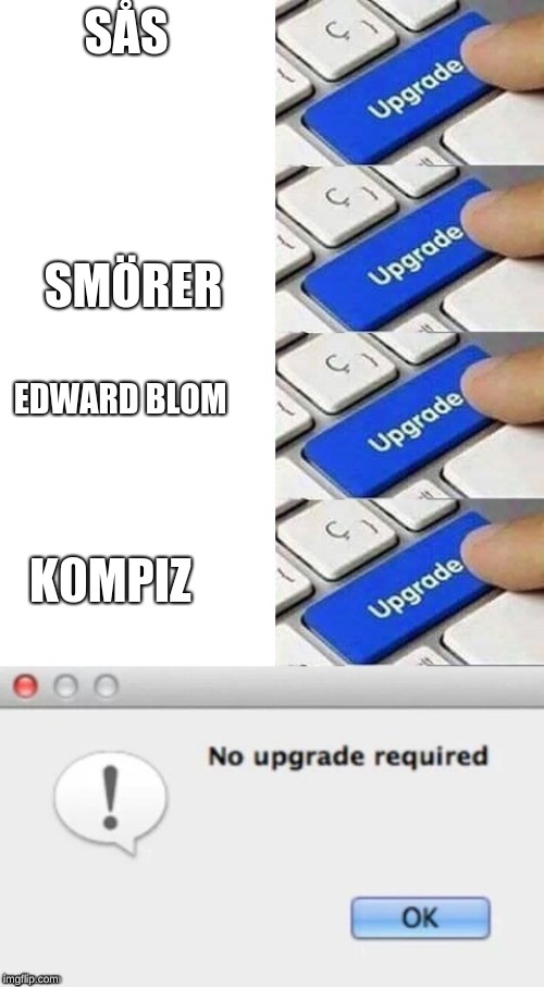 No upgrade required 4 | SÅS; SMÖRER; EDWARD BLOM; K0MPIZ | image tagged in no upgrade required 4 | made w/ Imgflip meme maker
