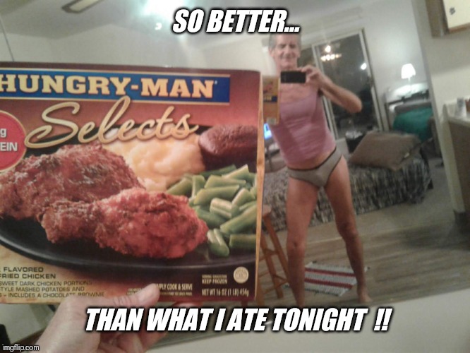 SO BETTER... THAN WHAT I ATE TONIGHT  !! | made w/ Imgflip meme maker
