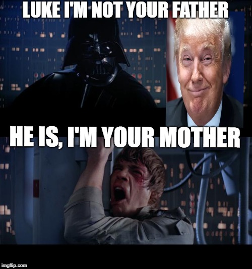 Vader tells Luke that Trump is his father and Vader is actually his mother | LUKE I'M NOT YOUR FATHER; HE IS, I'M YOUR MOTHER | image tagged in star wars,donald trump,vader/luke | made w/ Imgflip meme maker