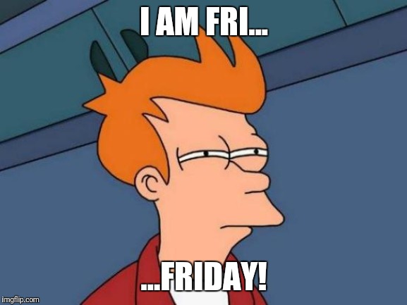 Futurama Fry Meme | I AM FRI... ...FRIDAY! | image tagged in memes,futurama fry | made w/ Imgflip meme maker