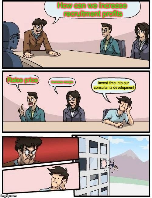 Boardroom Meeting Suggestion Meme | How can we increase recruitment profits; Raise price; Increase margin; invest time into our consultants development | image tagged in memes,boardroom meeting suggestion | made w/ Imgflip meme maker
