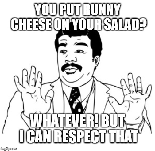 Neil deGrasse Tyson Meme | YOU PUT RUNNY CHEESE ON YOUR SALAD? WHATEVER! BUT I CAN RESPECT THAT | image tagged in memes,neil degrasse tyson | made w/ Imgflip meme maker