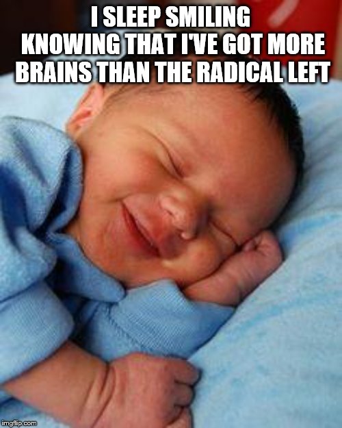 sleeping baby laughing | I SLEEP SMILING KNOWING THAT I'VE GOT MORE BRAINS THAN THE RADICAL LEFT | image tagged in sleeping baby laughing | made w/ Imgflip meme maker