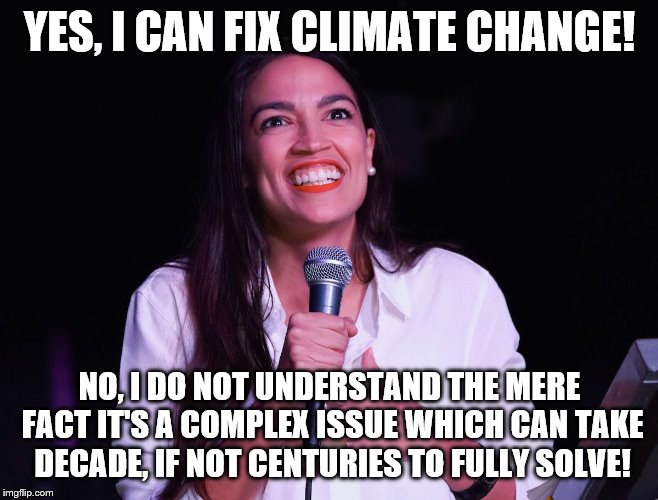 AOC Crazy | YES, I CAN FIX CLIMATE CHANGE! NO, I DO NOT UNDERSTAND THE MERE FACT IT'S A COMPLEX ISSUE WHICH CAN TAKE DECADE, IF NOT CENTURIES TO FULLY S | image tagged in aoc crazy | made w/ Imgflip meme maker