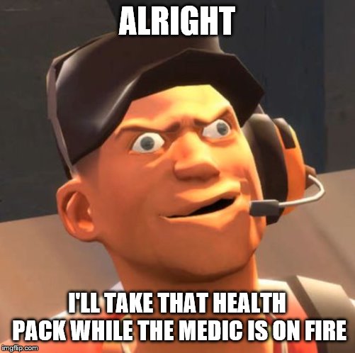 TF2 Scout | ALRIGHT I'LL TAKE THAT HEALTH PACK WHILE THE MEDIC IS ON FIRE | image tagged in tf2 scout | made w/ Imgflip meme maker