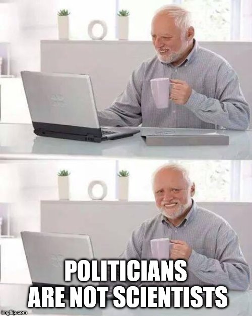 Hide the Pain Harold Meme | POLITICIANS ARE NOT SCIENTISTS | image tagged in memes,hide the pain harold | made w/ Imgflip meme maker