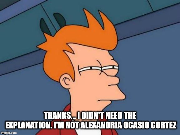 Futurama Fry Meme | THANKS... I DIDN'T NEED THE EXPLANATION. I'M NOT ALEXANDRIA OCASIO CORTEZ | image tagged in memes,futurama fry | made w/ Imgflip meme maker