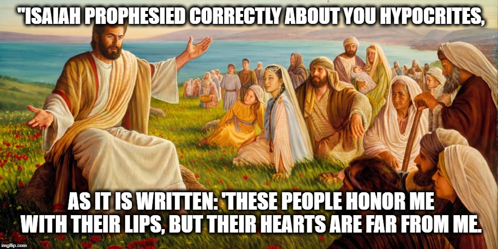 "ISAIAH PROPHESIED CORRECTLY ABOUT YOU HYPOCRITES, AS IT IS WRITTEN: 'THESE PEOPLE HONOR ME WITH THEIR LIPS, BUT THEIR HEARTS ARE FAR FROM M | made w/ Imgflip meme maker