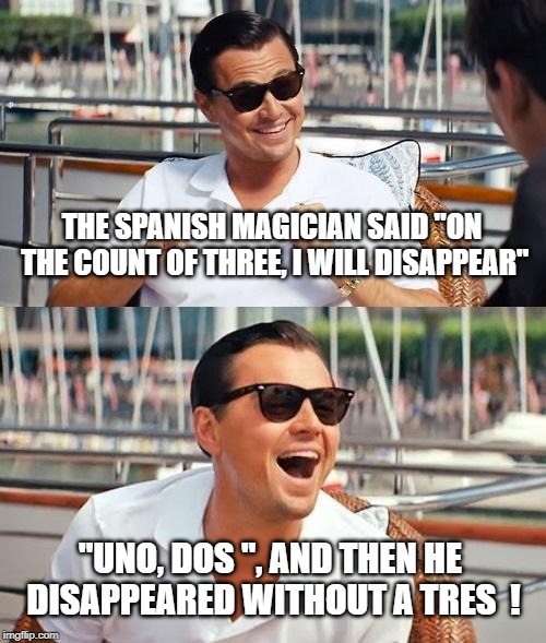 Leonardo Dicaprio Wolf Of Wall Street | THE SPANISH MAGICIAN SAID "ON THE COUNT OF THREE, I WILL DISAPPEAR"; "UNO, DOS ", AND THEN HE DISAPPEARED WITHOUT A TRES  ! | image tagged in memes,leonardo dicaprio wolf of wall street | made w/ Imgflip meme maker