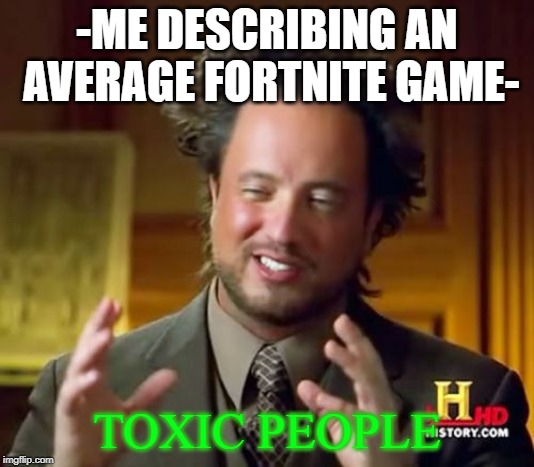 Ancient Aliens | -ME DESCRIBING AN AVERAGE FORTNITE GAME-; TOXIC PEOPLE | image tagged in memes,ancient aliens | made w/ Imgflip meme maker