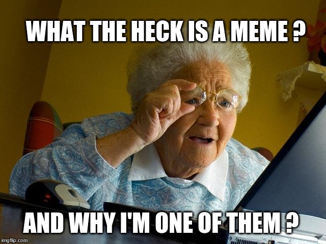 Grandma Finds The Internet Meme | WHAT THE HECK IS A MEME ? AND WHY I'M ONE OF THEM ? | image tagged in memes,grandma finds the internet | made w/ Imgflip meme maker