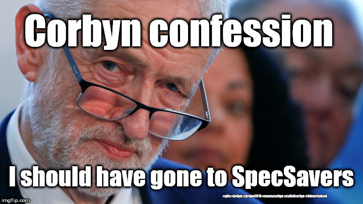Corbyn - poor judgement | Corbyn confession; I should have gone to SpecSavers; #gtto #jc4pm #jc4pm2019 #wearecorbyn #cultofcorbyn #labourisdead | image tagged in gtto jc4pm,cultofcorbyn,labourisdead,funny,wearecorbyn,gtto jc4pm2019 | made w/ Imgflip meme maker