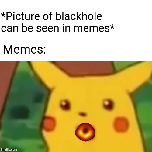 Surprised blackhole | *Picture of blackhole can be seen in memes*; Memes: | image tagged in memes,surprised pikachu,black hole | made w/ Imgflip meme maker