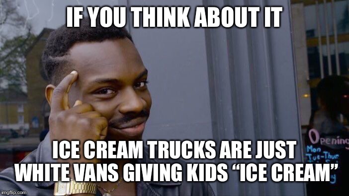 Roll Safe Think About It Meme | IF YOU THINK ABOUT IT; ICE CREAM TRUCKS ARE JUST WHITE VANS GIVING KIDS “ICE CREAM” | image tagged in memes,roll safe think about it | made w/ Imgflip meme maker