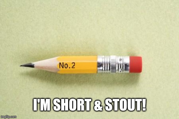 short pencil | I'M SHORT & STOUT! | image tagged in short pencil | made w/ Imgflip meme maker